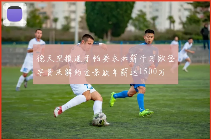 德天空报道于帕要求加薪千万欧签字费及解约金条款年薪达1500万
