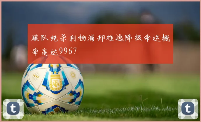 狼队绝杀利物浦却难逃降级命运概率高达9967