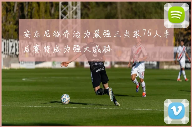 安东尼称乔治为最强三当家76人季后赛将成为强大威胁