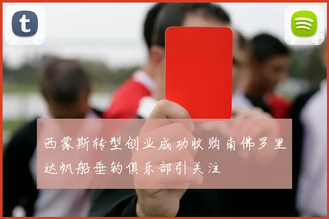 西蒙斯转型创业成功收购南佛罗里达帆船垂钓俱乐部引关注
