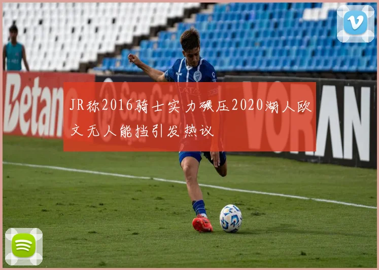 JR称2016骑士实力碾压2020湖人欧文无人能挡引发热议