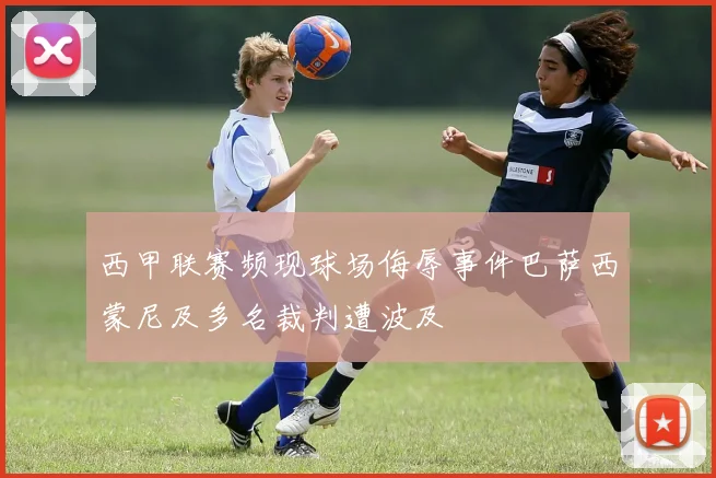 西甲联赛频现球场侮辱事件巴萨西蒙尼及多名裁判遭波及