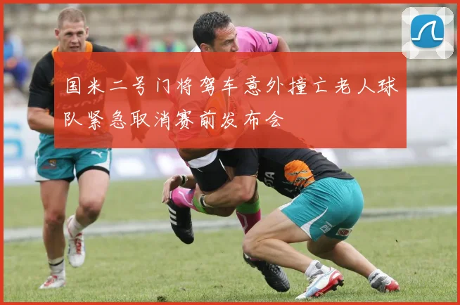 国米二号门将驾车意外撞亡老人球队紧急取消赛前发布会