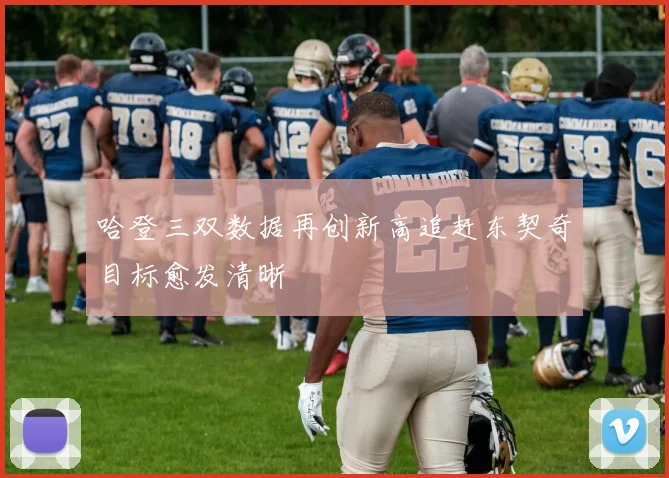 哈登三双数据再创新高追赶东契奇目标愈发清晰