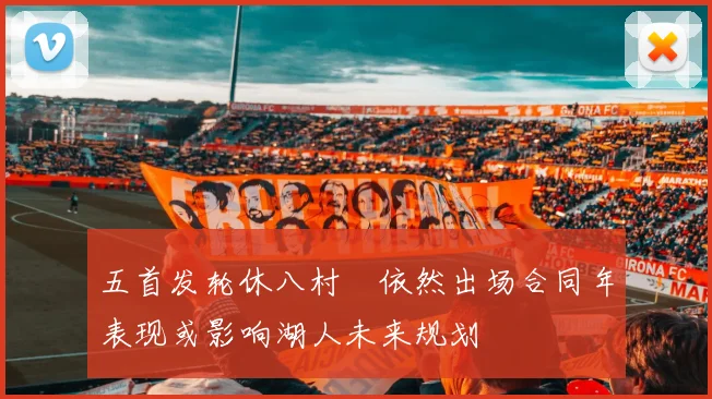 五首发轮休八村塁依然出场合同年表现或影响湖人未来规划