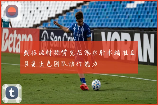 戴格诺特称赞克尼佩尔射术精准且具备出色团队协作能力