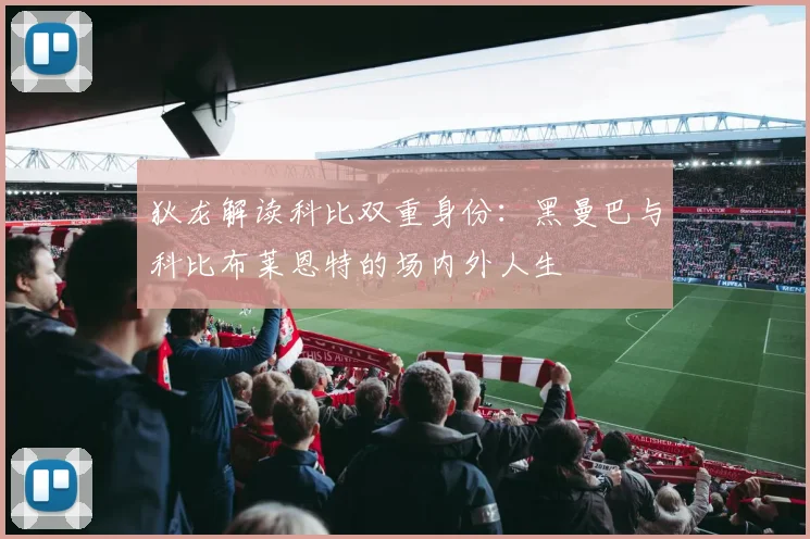 狄龙解读科比双重身份：黑曼巴与科比布莱恩特的场内外人生