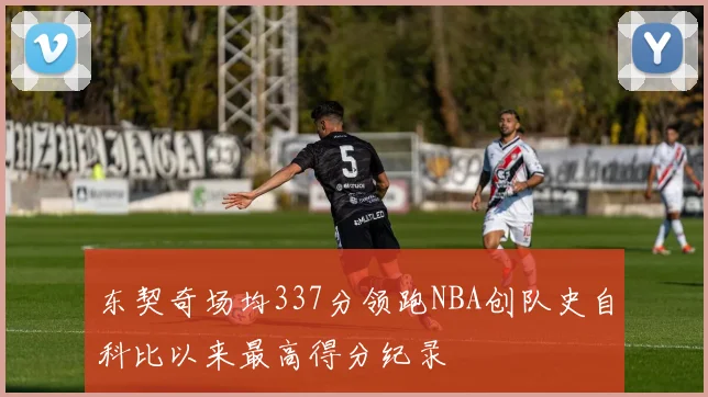 东契奇场均337分领跑NBA创队史自科比以来最高得分纪录