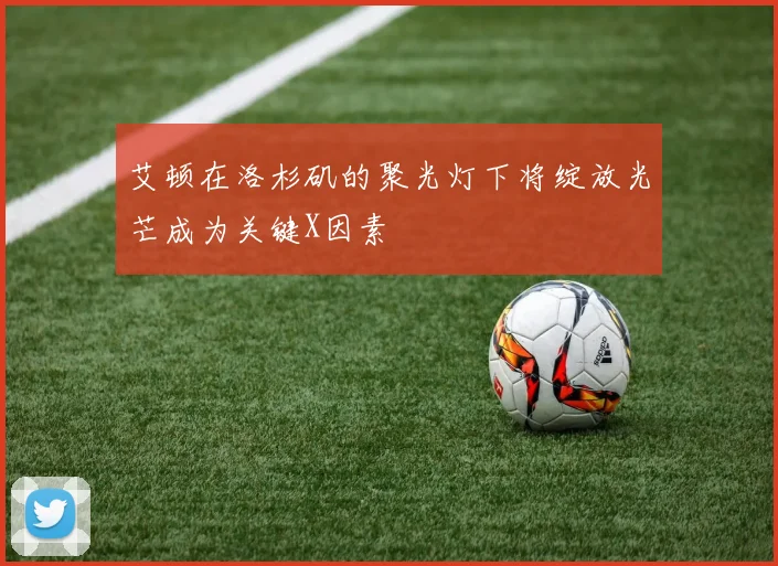 艾顿在洛杉矶的聚光灯下将绽放光芒成为关键X因素