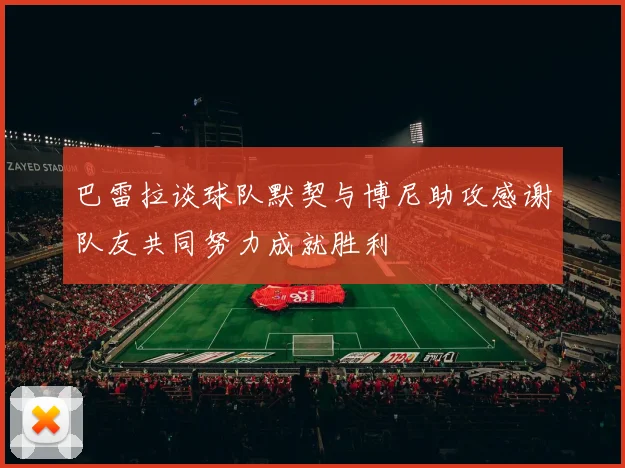 巴雷拉谈球队默契与博尼助攻感谢队友共同努力成就胜利