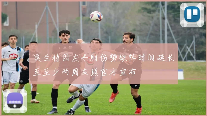 莫兰特因左手肘伤势缺阵时间延长至至少两周灰熊官方宣布