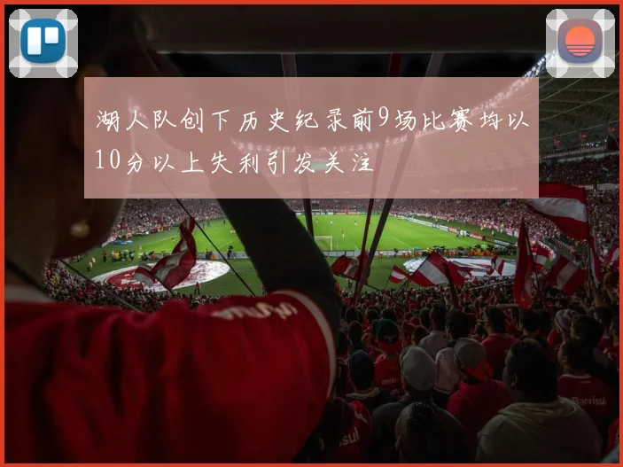 湖人队创下历史纪录前9场比赛均以10分以上失利引发关注