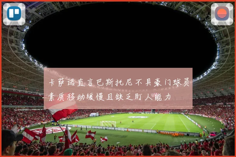 卡萨诺直言巴斯托尼不具豪门球员素质移动缓慢且缺乏盯人能力