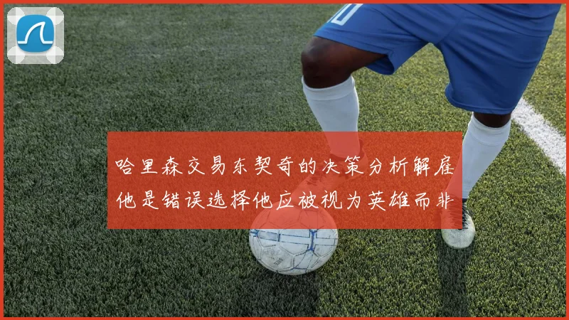 哈里森交易东契奇的决策分析解雇他是错误选择他应被视为英雄而非罪人