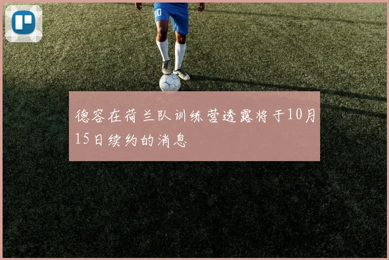德容在荷兰队训练营透露将于10月15日续约的消息