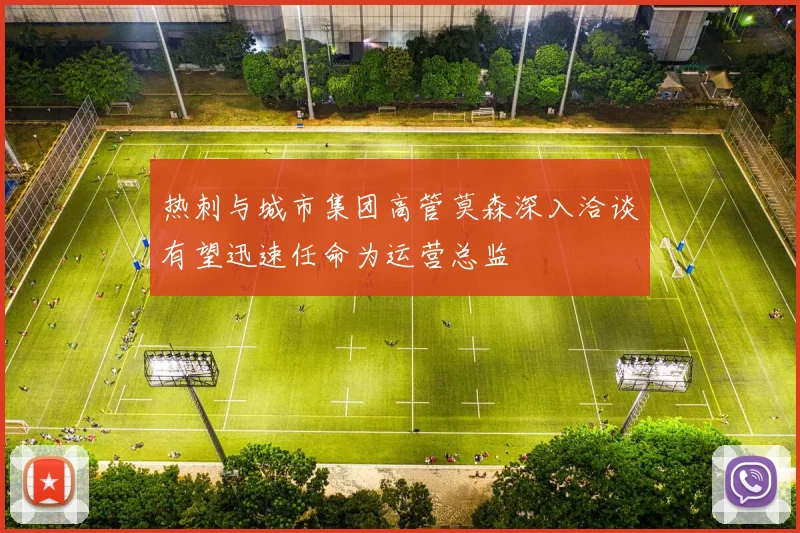 热刺与城市集团高管莫森深入洽谈有望迅速任命为运营总监