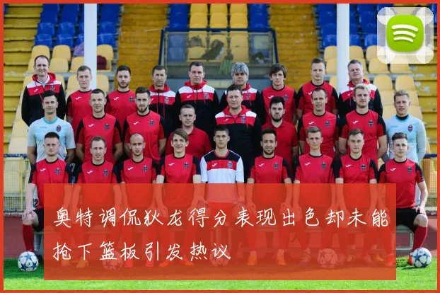 奥特调侃狄龙得分表现出色却未能抢下篮板引发热议