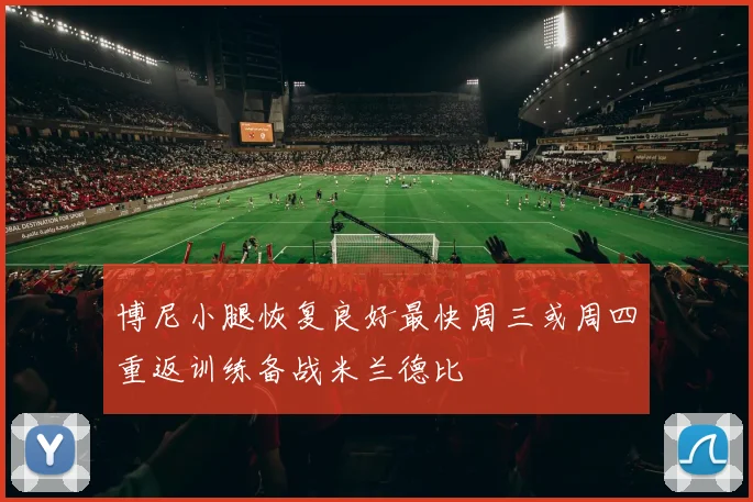 博尼小腿恢复良好最快周三或周四重返训练备战米兰德比